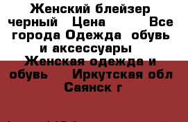 Женский блейзер черный › Цена ­ 700 - Все города Одежда, обувь и аксессуары » Женская одежда и обувь   . Иркутская обл.,Саянск г.